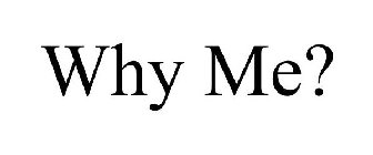 WHY ME?