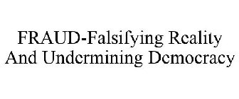 FRAUD-FALSIFYING REALITY AND UNDERMININGDEMOCRACY