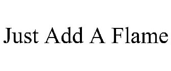 JUST ADD A FLAME