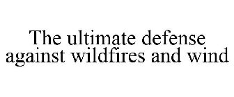 THE ULTIMATE DEFENSE AGAINST WILDFIRES AND WIND