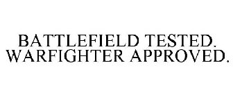 BATTLEFIELD TESTED. WARFIGHTER APPROVED.
