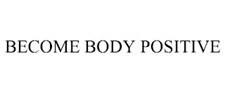 BECOME BODY POSITIVE