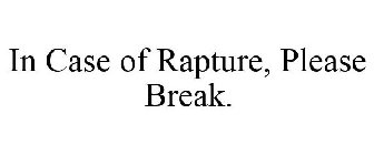 IN CASE OF RAPTURE, PLEASE BREAK.