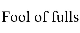 FOOL OF FULLS