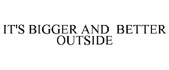 IT'S BIGGER AND BETTER OUTSIDE