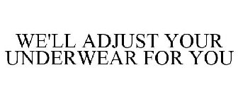 WE'LL ADJUST YOUR UNDERWEAR FOR YOU