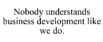 NOBODY UNDERSTANDS BUSINESS DEVELOPMENT LIKE WE DO.