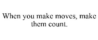 WHEN YOU MAKE MOVES, MAKE THEM COUNT.