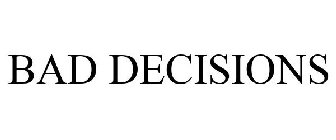 BAD DECISIONS