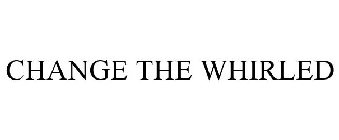 CHANGE THE WHIRLED