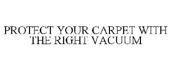 PROTECT YOUR CARPET WITH THE RIGHT VACUUM