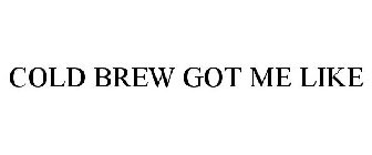 COLD BREW GOT ME LIKE