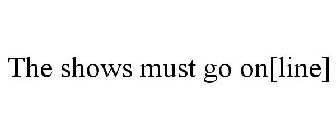 THE SHOWS MUST GO ON[LINE]
