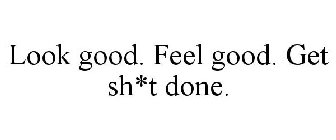 LOOK GOOD. FEEL GOOD. GET SH*T DONE.