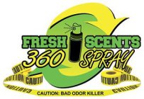 FRESH SCENTS 360 SPRAY CAUTION CAUTION CAUTION CAUTION CAUTION: BAD ODOR KILLER CAUTION CAUTION CAUTION CAUTION