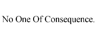 NO ONE OF CONSEQUENCE.