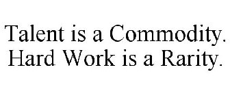 TALENT IS A COMMODITY. HARD WORK IS A RARITY.