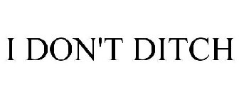 I DON'T DITCH