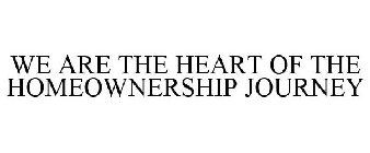 WE ARE THE HEART OF THE HOMEOWNERSHIP JOURNEY