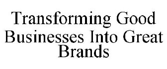 TRANSFORMING GOOD BUSINESSES INTO GREAT BRANDS