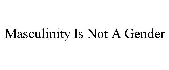 MASCULINITY IS NOT A GENDER
