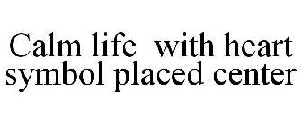 CALM LIFE WITH HEART SYMBOL PLACED CENTER