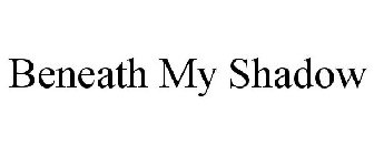 BENEATH MY SHADOW