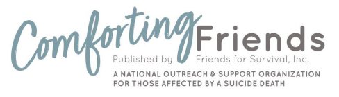 COMFORTING FRIENDS PUBLISHED BY FRIENDS FOR SURVIVAL, INC. A NATIONAL OUTREACH & SUPPORT ORGANIZATION FOR THOSE AFFECTED BY A SUICIDE DEATH