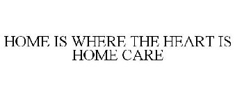 HOME IS WHERE THE HEART IS HOME CARE