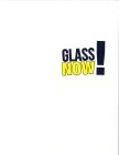GLASS NOW!