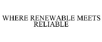 WHERE RENEWABLE MEETS RELIABLE