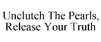 UNCLUTCH THE PEARLS, RELEASE YOUR TRUTH