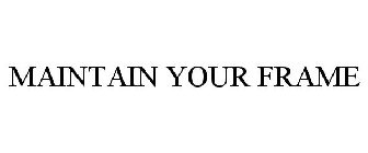 MAINTAIN YOUR FRAME