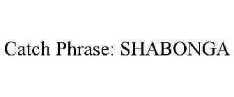 CATCH PHRASE: SHABONGA