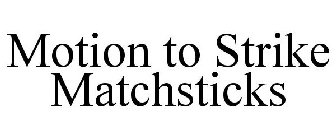 MOTION TO STRIKE MATCHSTICKS
