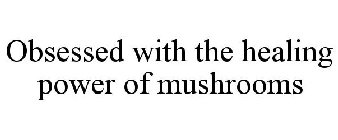OBSESSED WITH THE HEALING POWER OF MUSHROOMS
