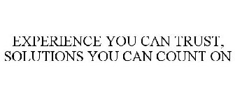 EXPERIENCE YOU CAN TRUST, SOLUTIONS YOU CAN COUNT ON