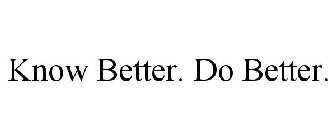 KNOW BETTER. DO BETTER.