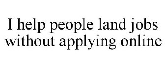 I HELP PEOPLE LAND JOBS WITHOUT APPLYING ONLINE