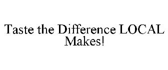 TASTE THE DIFFERENCE LOCAL MAKES!