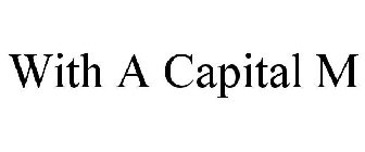 WITH A CAPITAL M