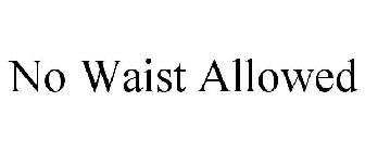 NO WAIST ALLOWED