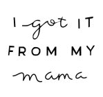 I GOT IT FROM MY MAMA