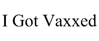 I GOT VAXXED