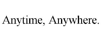 ANYTIME, ANYWHERE.