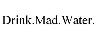 DRINK.MAD.WATER.