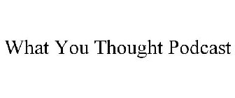 WHAT YOU THOUGHT PODCAST