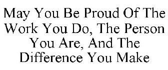 MAY YOU BE PROUD OF THE WORK YOU DO, THE PERSON YOU ARE, AND THE DIFFERENCE YOU MAKE