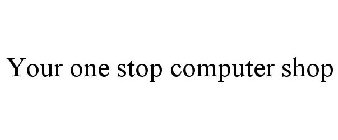 YOUR ONE STOP COMPUTER SHOP