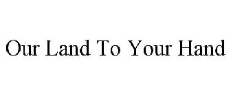 OUR LAND TO YOUR HAND